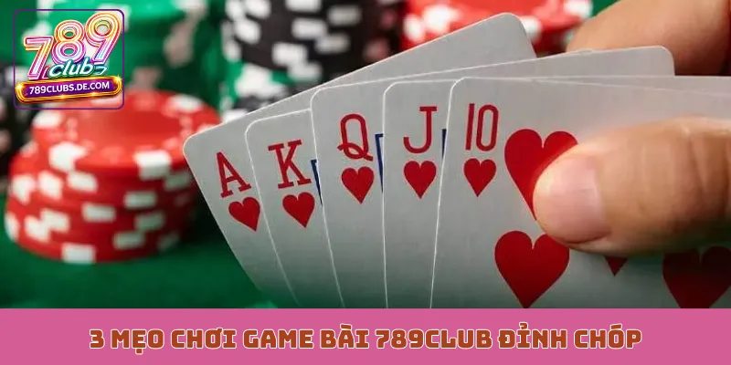 3 mẹo chơi game bài 789Club đỉnh chóp