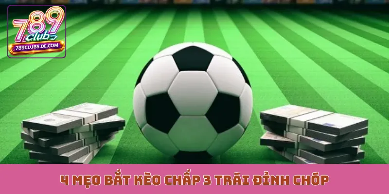 4 mẹo bắt kèo chấp 3 trái đỉnh chóp