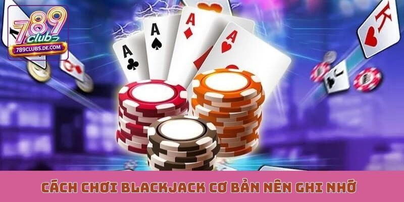 Cách chơi Blackjack cơ bản nên ghi nhớ