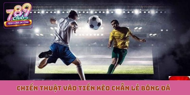 Chiến thuật vào tiền kèo chẵn lẻ bóng đá