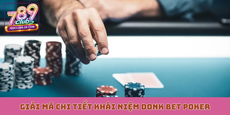 Giải mã chi tiết khái niệm Donk Bet Poker