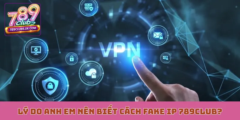 Lý do anh em nên biết cách fake IP 789Club?
