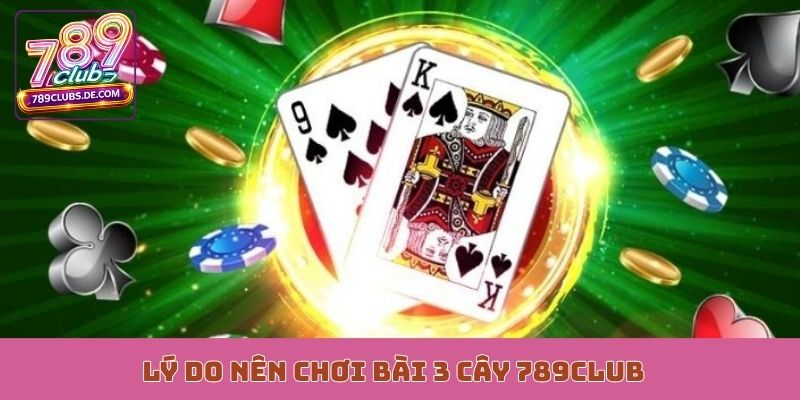 Lý do nên chơi bài 3 cây 789Club