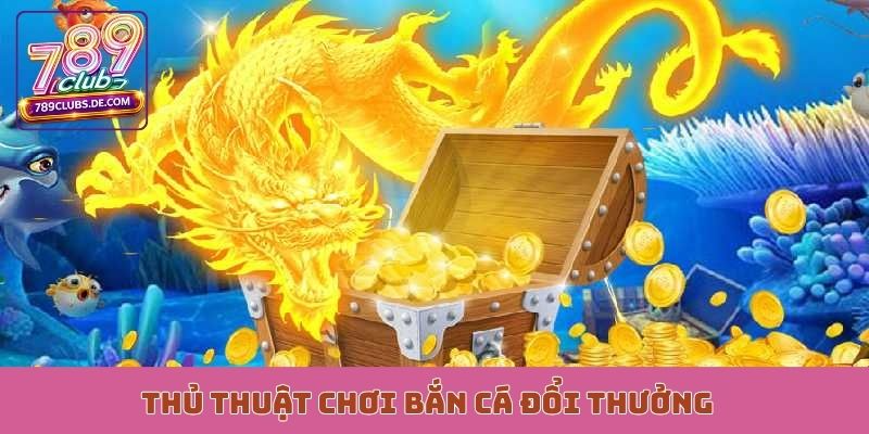 Thủ thuật chơi bắn cá đổi thưởng