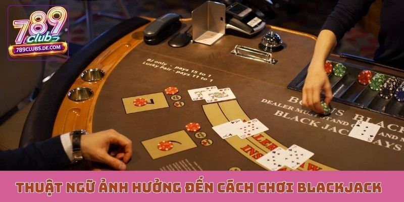 Thuật ngữ ảnh hưởng đến cách chơi Blackjack